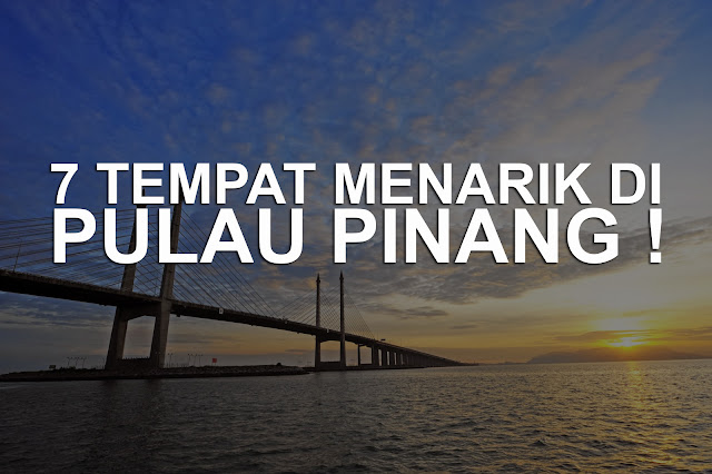 7 TEMPAT MENARIK DI PULAU PINANG