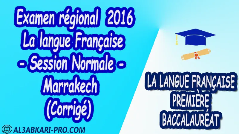 Examen régional Français - Session Normale - Marrakech 2016 (Corrigé) 1 ère bac PDF la langue française première baccalauréat 1 ere Examens régionaux corrigés biof pdf 1 er امتحانات جهوية في اللغة الفرنسية اولى باك مع التصحيح امتحانات جهوية في اللغة الفرنسية أولى البكالوريا جميع الشعب و لكل جهات المغرب مع التصحيح الامتحان الجهوي الموحد للسنة الأولى بكالوريا اللغة الفرنسية