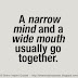 A narrow mind and a wide mouth usually go together. 