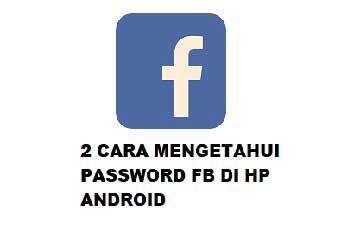 Cara Mengetahui Password FB Yang Belum Di Logout Di Android