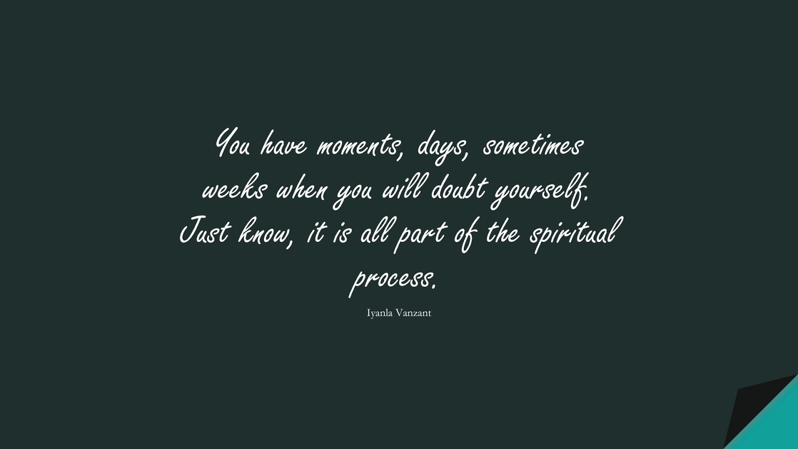 You have moments, days, sometimes weeks when you will doubt yourself. Just know, it is all part of the spiritual process. (Iyanla Vanzant);  #SelfEsteemQuotes