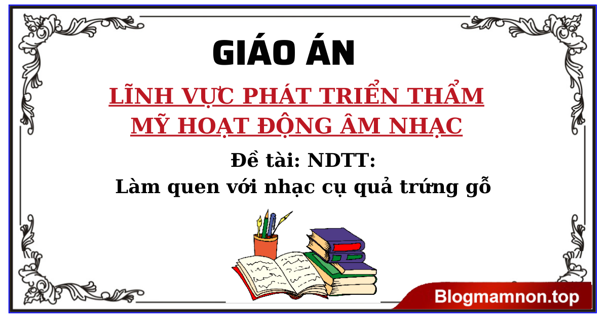 Đề tài: NDTT: Làm quen với nhạc cụ quả trứng gỗ (Egg shaker)