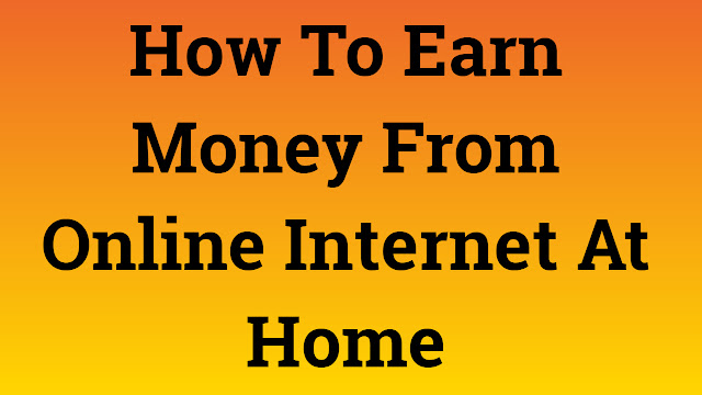 How To Earn Money From Online Internet At Home