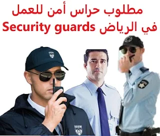 وظائف السعودية مطلوب حراس أمن للعمل في الرياض Security guards