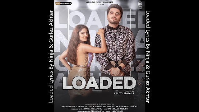 Loaded Lyrics By Ninja & Gurlez Akhtar