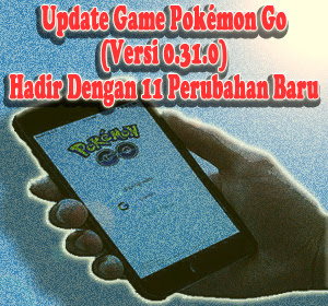 Update Game Pokémon Go Terkini Versi 0.31.0 Hadir Dengan 11 Perubahan Baru