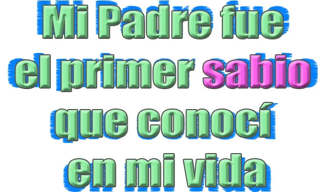 Mi Padre fue el primer sabio que conocí en mi vida