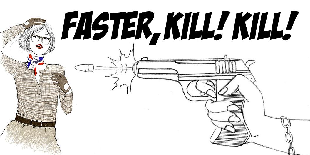 Faster, Kill! Kill!