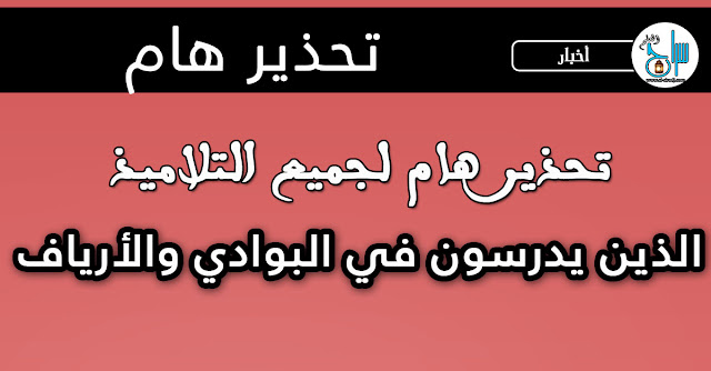 تحذير هام لجميع التلاميذ الذين يدرسون في البوادي والأرياف