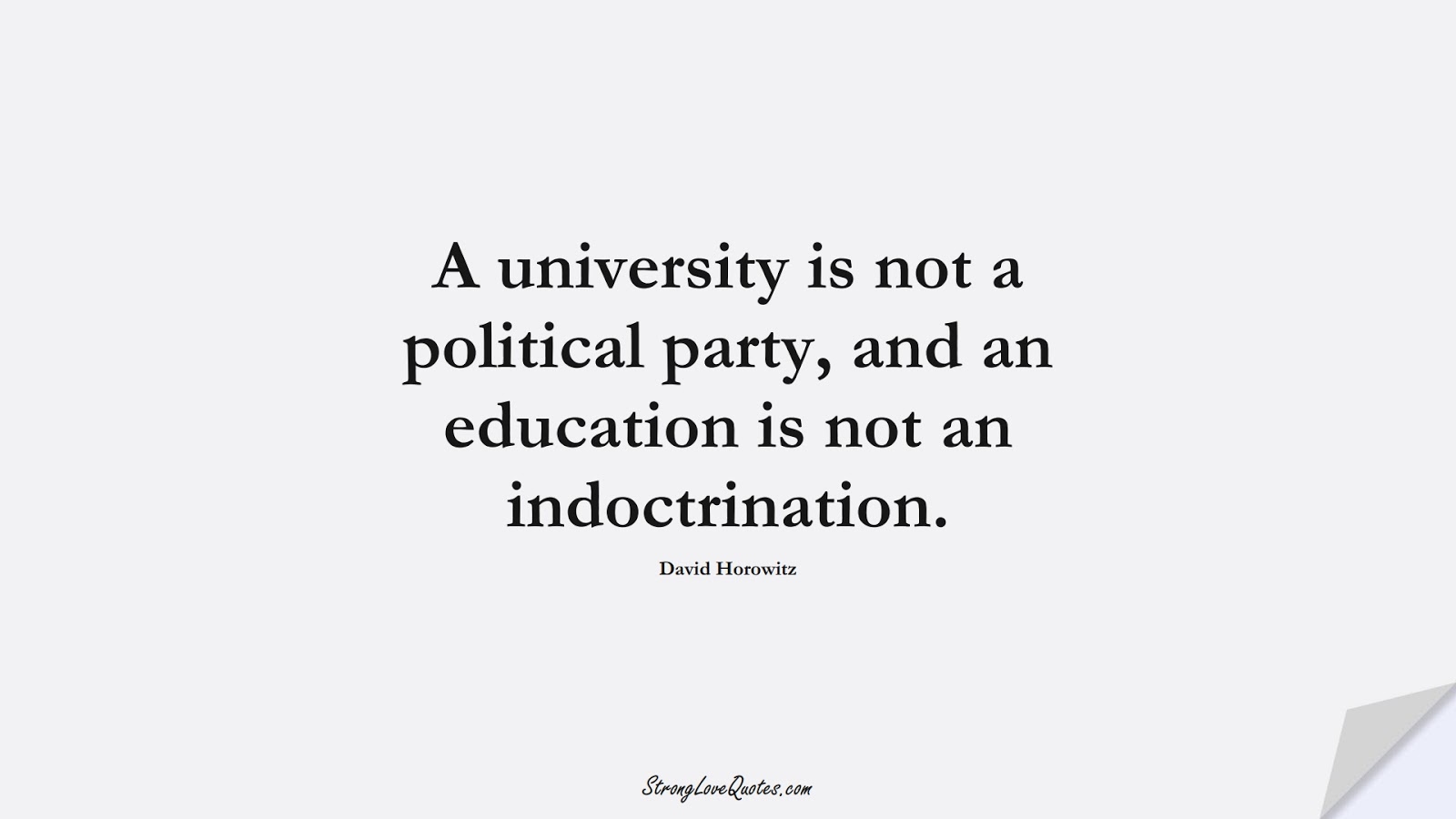 A university is not a political party, and an education is not an indoctrination. (David Horowitz);  #EducationQuotes