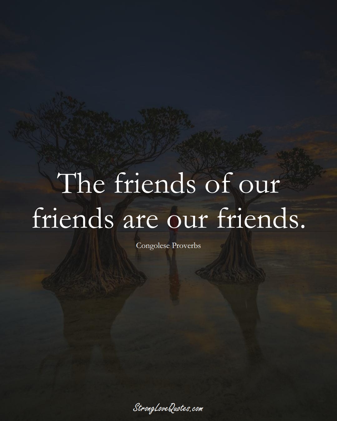 The friends of our friends are our friends. (Congolese Sayings);  #AfricanSayings