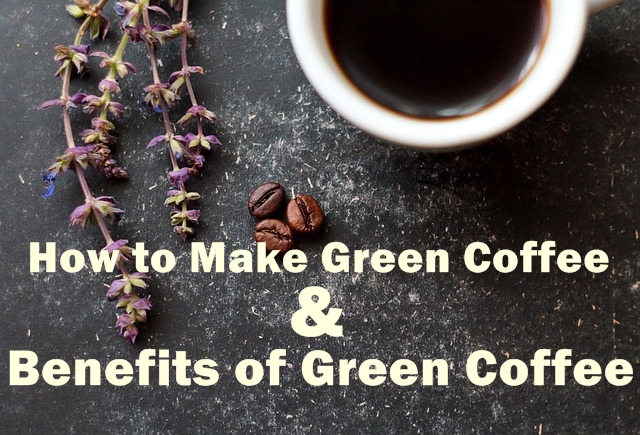 How to Make Green Coffee and Benefits of Green Coffee