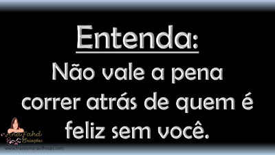 Entenda: Não vale a pena correr atrás de quem é feliz sem você.