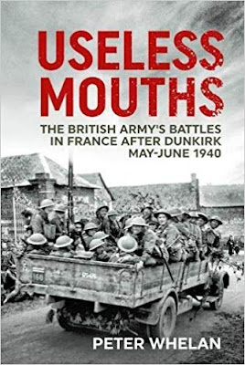 Useless Mouths: The British Army's Battles in France After Dunkirk May-June 1940