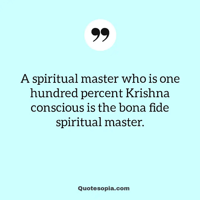 "A spiritual master who is one hundred percent Krishna conscious is the bona fide spiritual master." ~ A. C. Bhaktivedanta Swami Prabhupada