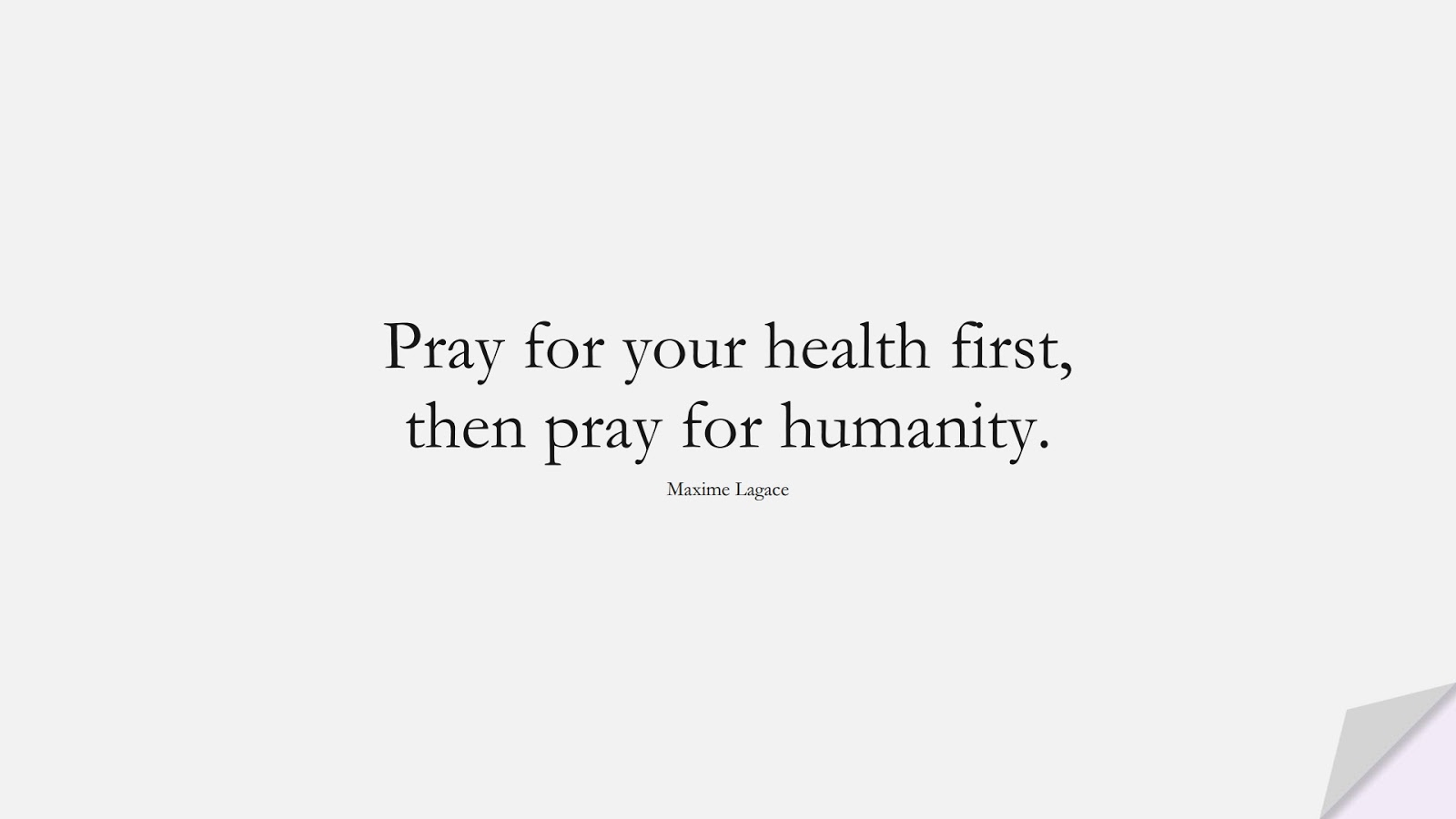 Pray for your health first, then pray for humanity. (Maxime Lagace);  #HumanityQuotes