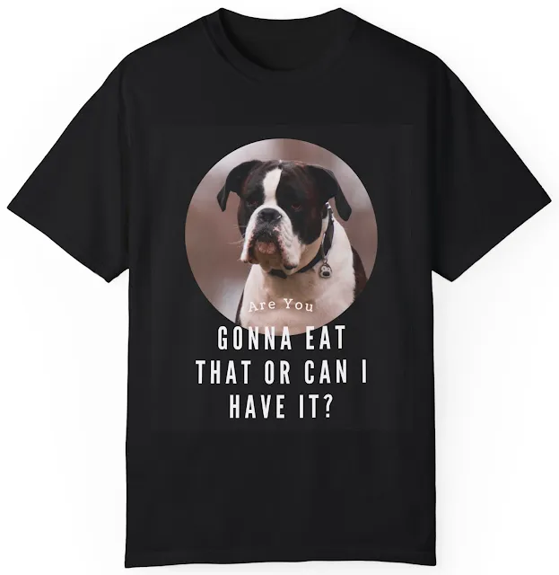 T-Shirt With Close Up Face of Boxer Dog and Caption Are You Gonna Eat that or Can I Have It?