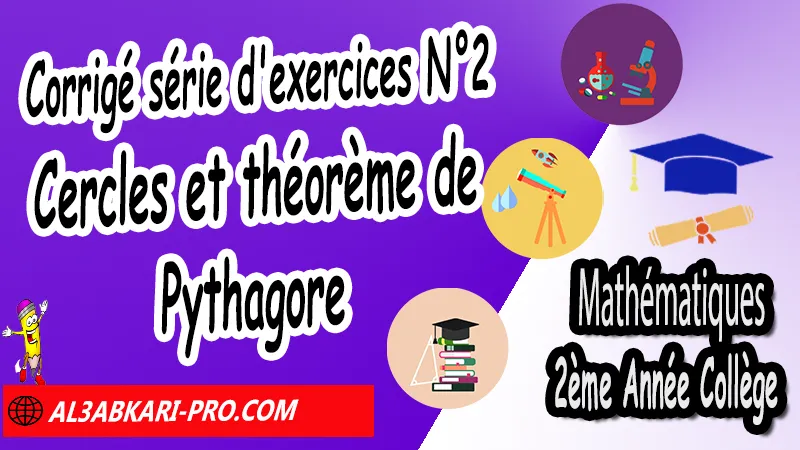 Série d'exercices corrigés N°2 sur Cercles et théorème de Pythagore - 2ème Année Collège, Théorème de Pythagore et cosinus d'un angle aigu, Théorème de Pythagore inverse, Théorème de Pythagore et cosinus d'un angle aigu, Cercles et théorème de Pythagore, Réciproque du théorème de Pythagore, Propriété de Pythagore, Utilisation de la calculatrice, Utilisation de Pythagore, Mathématiques de 2ème Année Collège 2AC, Maths 2APIC option française, Cours sur Théorème de Pythagore et cosinus d'un angle aigu, Résumé sur Théorème de Pythagore et cosinus d'un angle aigu, Exercices corrigés sur Théorème de Pythagore et cosinus d'un angle aigu, Travaux dirigés td sur Théorème de Pythagore et cosinus d'un angle aigu