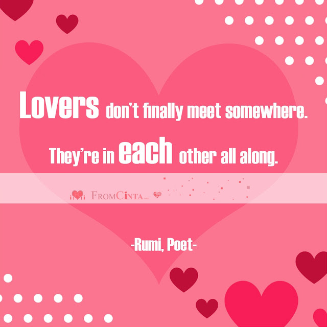 “Lovers don’t finally meet somewhere. They’re in each other all along.” – Rumi, Poet