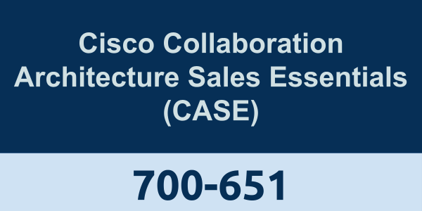 700-651: Cisco Collaboration Architecture Sales Essentials (CASE)