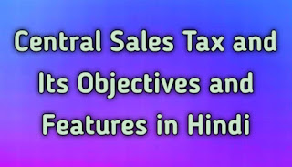 Central Sales Tax and Its Objectives and Features in Hindi