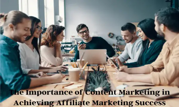 The Importance of Content Marketing in Achieving Affiliate Marketing Success