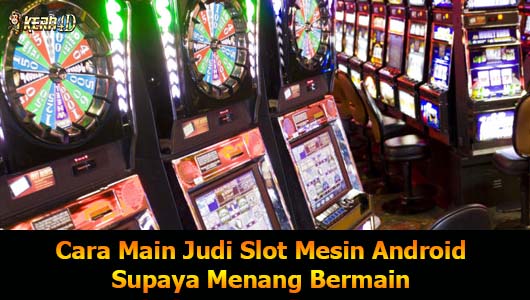 Cara Main Judi Slot Mesin Android Supaya Menang Bermain