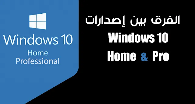 الفرق بين إصدارات Windows 10 Home & Pro