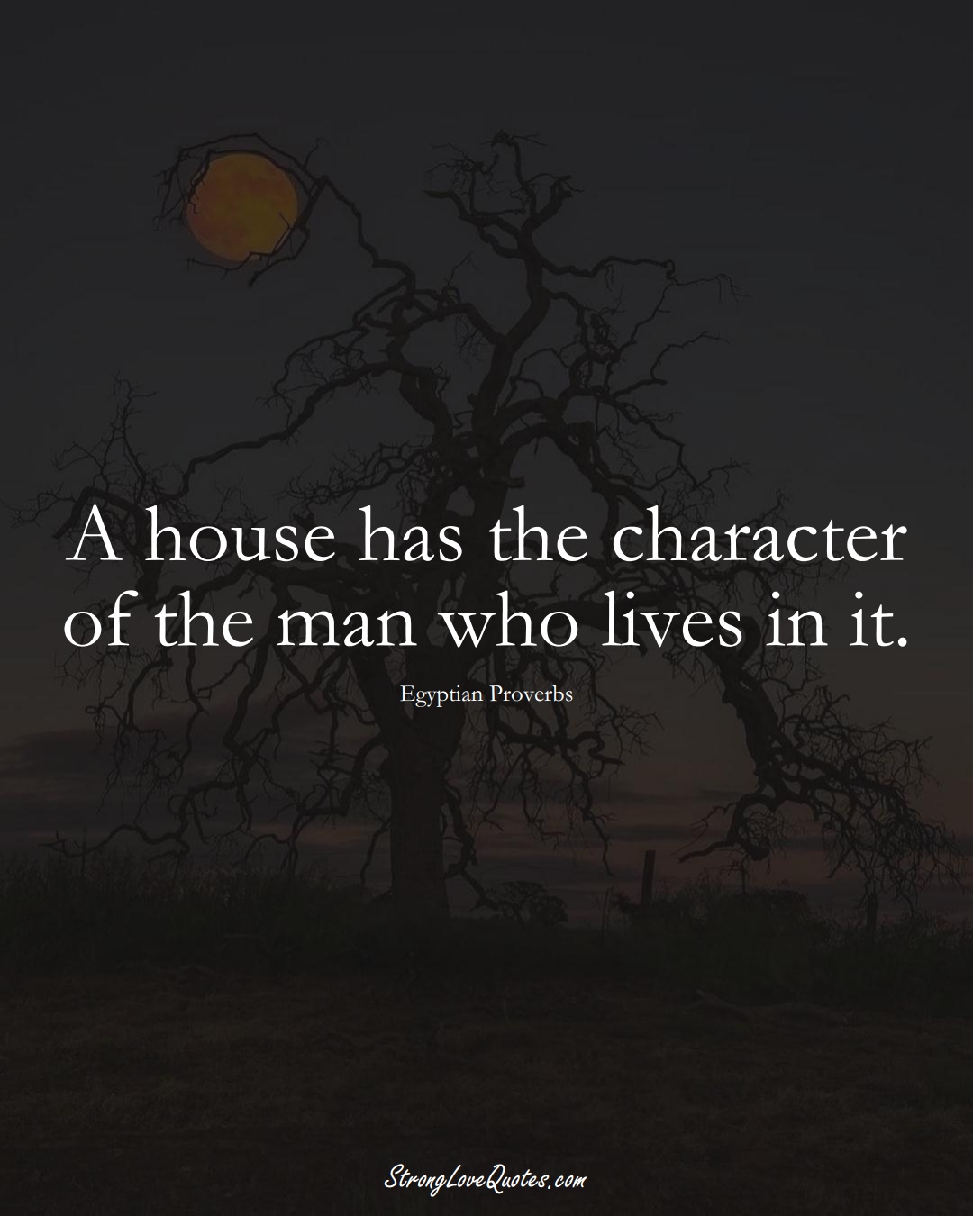 A house has the character of the man who lives in it. (Egyptian Sayings);  #MiddleEasternSayings