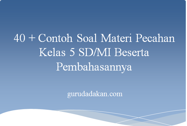 40 Contoh Soal Materi Pecahan Kelas 5 Sd Beserta Pembahasannya Guru Dadakan