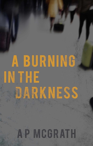 A Burning in The Darkness (A P McGrath)