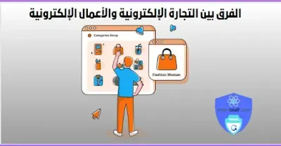 الفرق بين التجارة الإلكترونية والأعمال الإلكترونية Electronic business