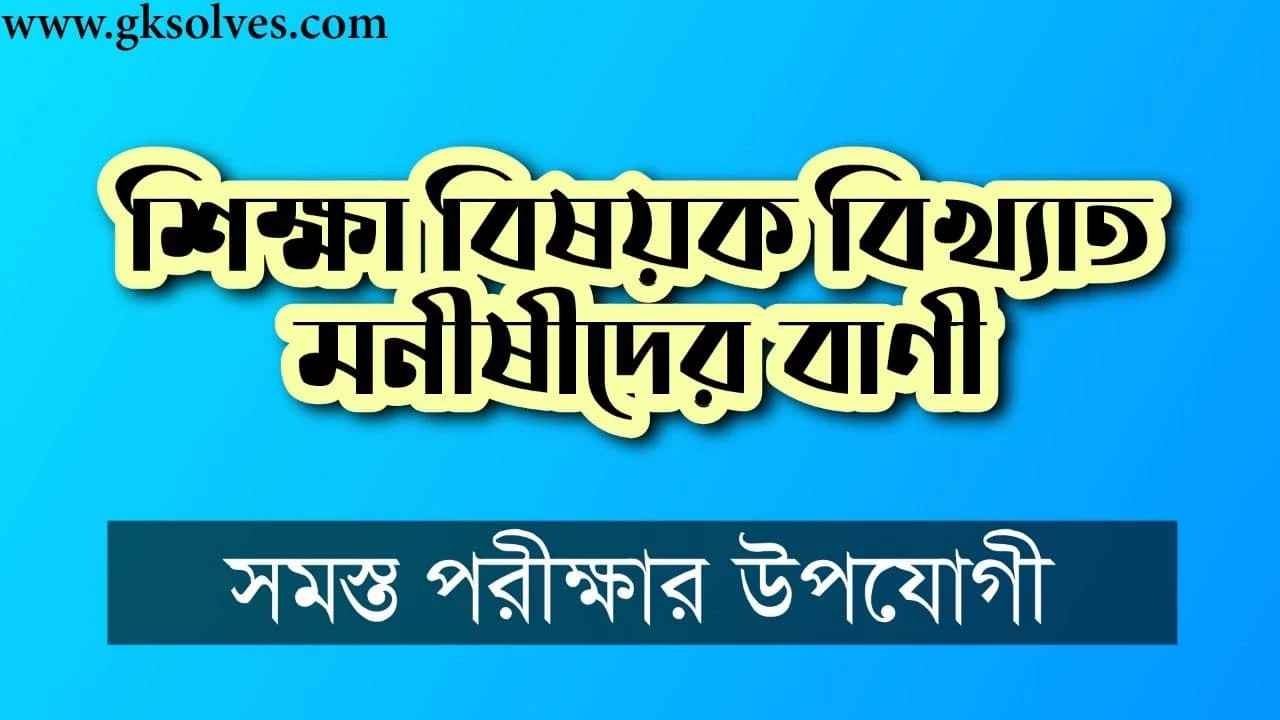 শিক্ষা বিষয়ক বিখ্যাত মনীষীদের বাণী: Word Of The Great Scholars Of Education