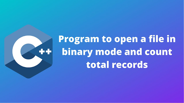 C++ program to open a file in binary mode and count the total records