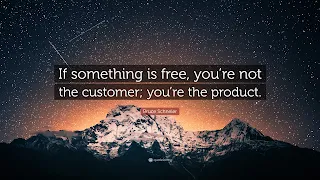 If something is free, you are not the customer, you are the product.