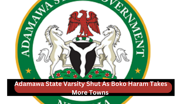 Adamawa State Varsity Shut As Boko Haram Takes More Towns