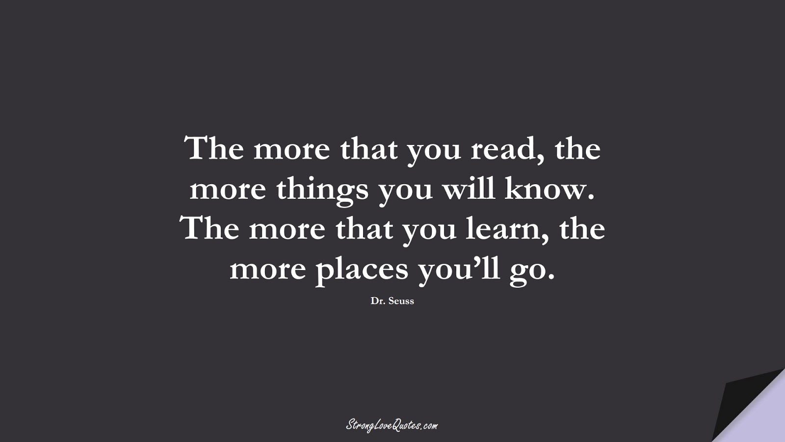The more that you read, the more things you will know. The more that you learn, the more places you’ll go. (Dr. Seuss);  #LearningQuotes