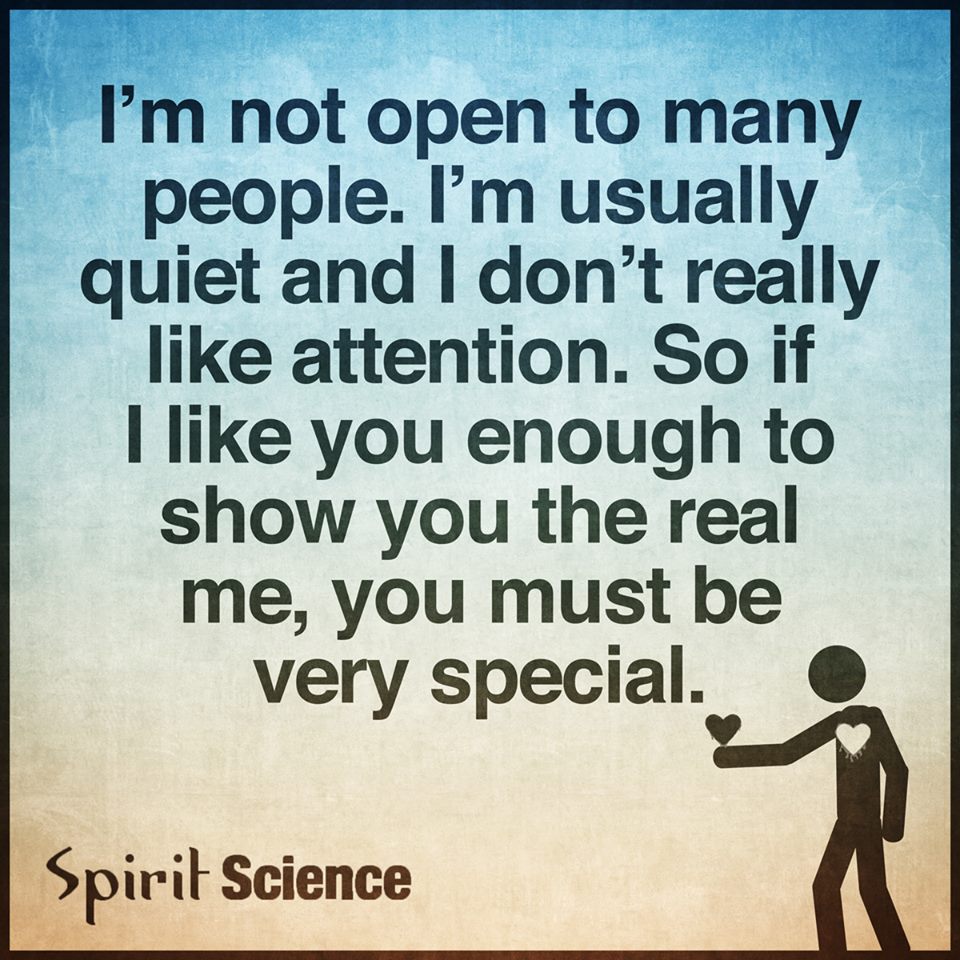 I Am Not Open To Many People I Am Usually Quiet And I Don T Really Like Attention So If I Like You Enough To Show You The Real Me You Must Be