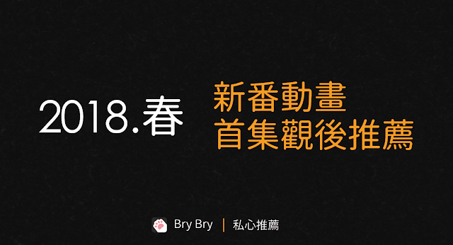 BryBry2018.春新番動畫觀後感