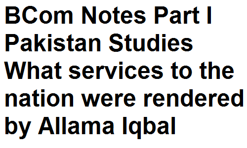 BCom Notes Part I Pakistan Studies What services to the nation were rendered by Allama Iqbal