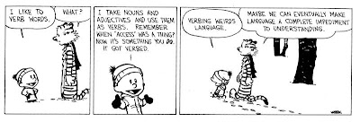 I like to verb words. I take nouns and adjectives and use them as verbs. I take nouns and adjectives and use them as verbs. Remember when access was a thing? Now, it's something you do. It got verbed. Verbing weirds language. Calvin and Hobbes. Calvin and hobbs