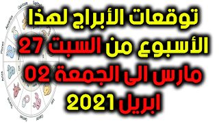 توقعات الأبراج لهذا الأسبوع من السبت 27 مارس الى الجمعة 02 ابريل 2021