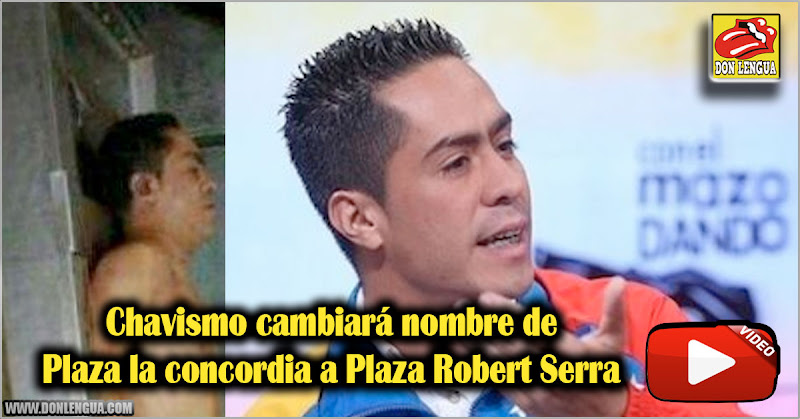 Chavismo cambiará nombre de Plaza la concordia a Plaza Robert Serra