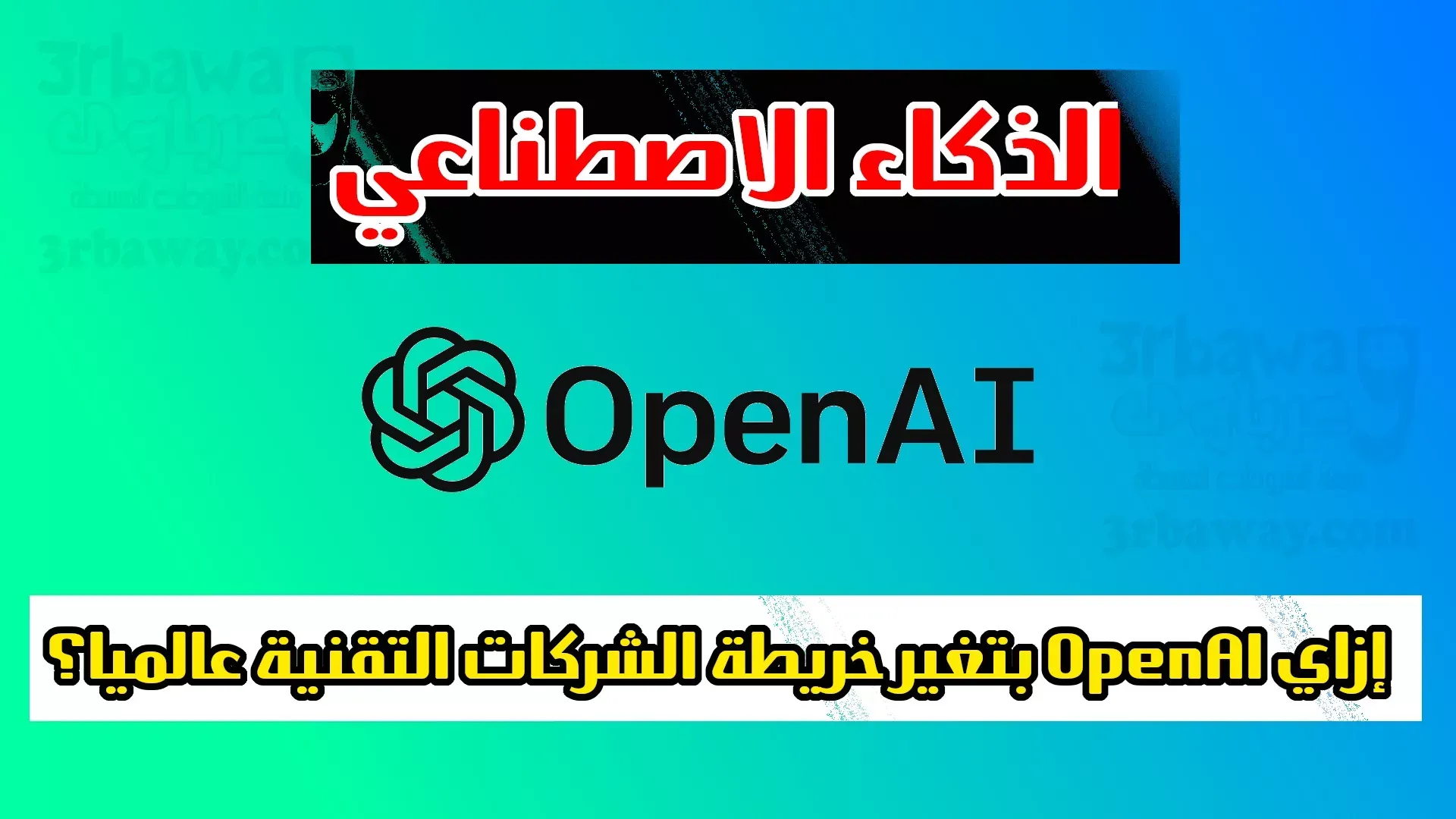 الذكاء الاصطناعي: إزاي OpenAI بتغير خريطة الشركات التقنية عالميا؟