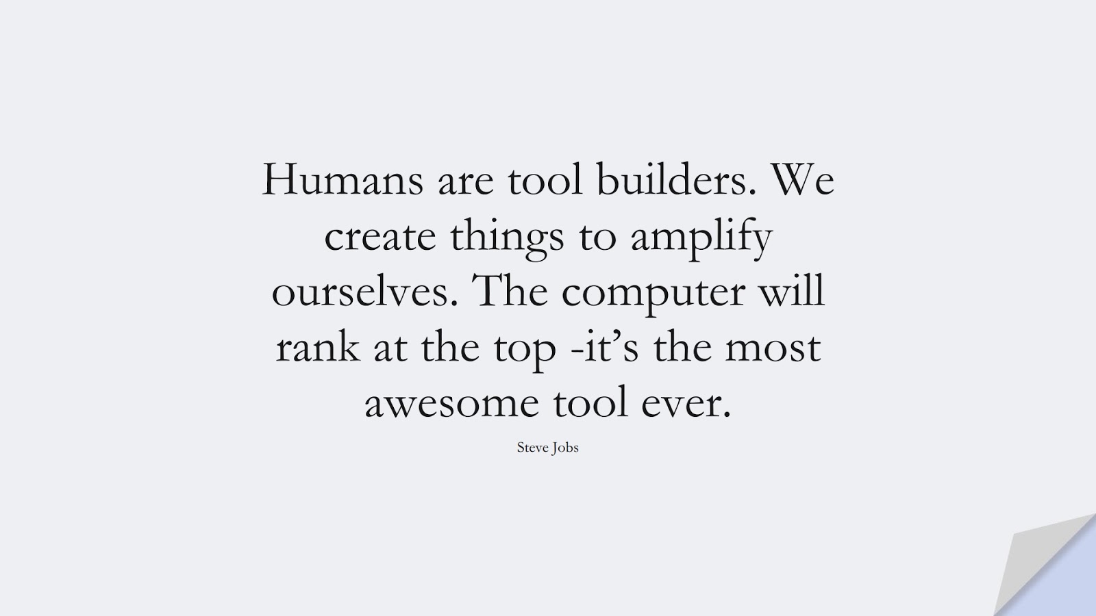 Humans are tool builders. We create things to amplify ourselves. The computer will rank at the top -it’s the most awesome tool ever. (Steve Jobs);  #SteveJobsQuotes