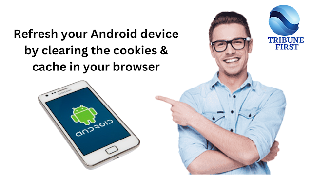 Refresh your Android device by clearing the cookies & cache in your browser