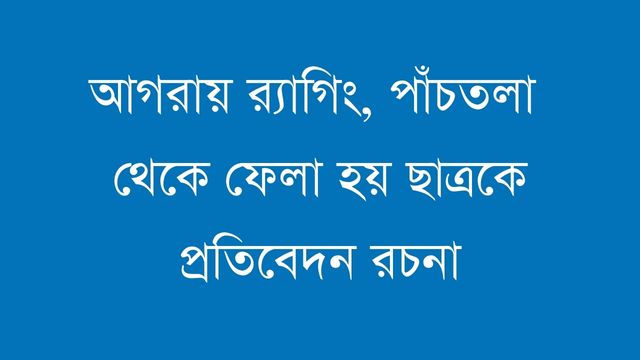 আগরায় র‍্যাগিং, পাঁচতলা  থেকে ফেলা হয় ছাত্রকে প্রতিবেদন রচনা