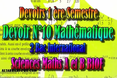 Devoir N°10 première semestre pour 2 bac international, filière sciences Mathématiques A et B biof PDF , Devoire, 2 bac inter, sciences mathématiques A et B biof, PDF, Mathématiques, Mathématiques BIOF, baccalauréat international maroc, baccalauréat international, BAC, 2 éme Bac, Exercices, Cours, Contrôles Contrôle continu, examen, exercice, filière, 2ème Baccalauréat, Sciences Mathématiques A, Sciences Mathématiques B, cours gratuit, cours de maths gratuit, cours en ligne gratuit, cours de physique, cours gratuit en ligne, telecharger gratuitement, cours gratuit informatique.