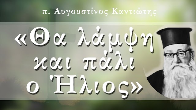 «Θα λάμψη και πάλι ο Ήλιος» - π. Αυγουστίνος Καντιώτης