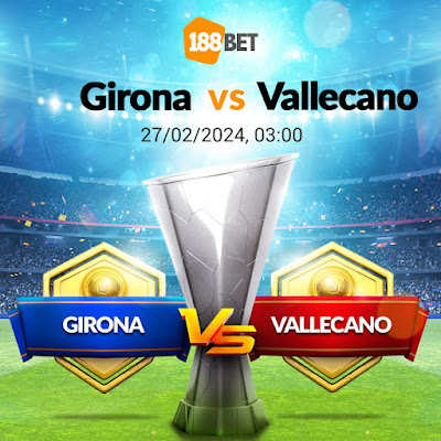 Nhận định La Liga  Girona vs Vallecano, 03h00 ngày 27/02